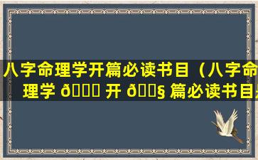 八字命理学开篇必读书目（八字命理学 🐅 开 🐧 篇必读书目是什么）